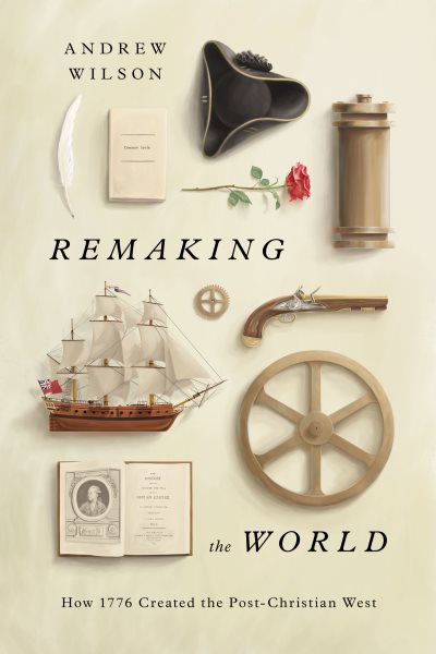 Cover art for Remaking the world : how 1776 created the post-Christian West / Andrew Wilson.