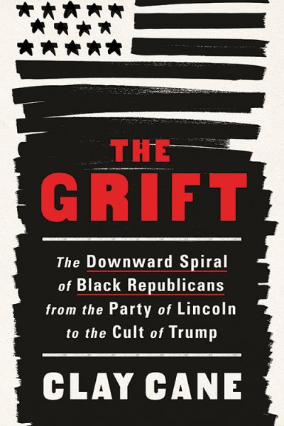 Cover art for The grift : the downward spiral of Black Republicans from the party of Lincoln to the cult of Trump / Clay Cane.