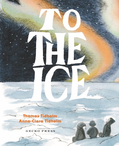 Cover art for To the ice / Thomas Tidholm   Anna-Clara Tidholm   translated by Julia Marshall.