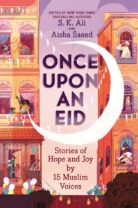 Once Upon an Eid - Stories of Hope and Joy by 15 Muslim Voices. Edited by New York Times Bestselling Authors S. K. Ali and Aisha Saeed