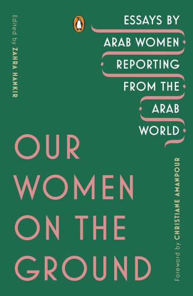 Cover art for Our women on the ground : essays by Arab women reporting from the Arab world / edited by Zahra Hankir   foreword by Christiane Amanpour.