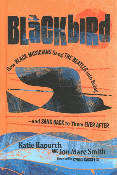 Cover art for Blackbird : how Black musicians sang the Beatles into being - and sang back to them ever after / Katie Kapurch and Jon Marc Smith.