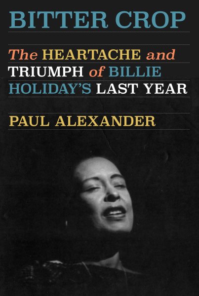 Cover art for Bitter crop : the heartache and triumph of Billie Holiday's last year / Paul Alexander.