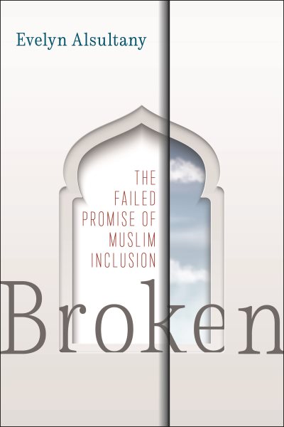 Cover art for Broken : the failed promise of Muslim inclusion / Evelyn Alsultany.