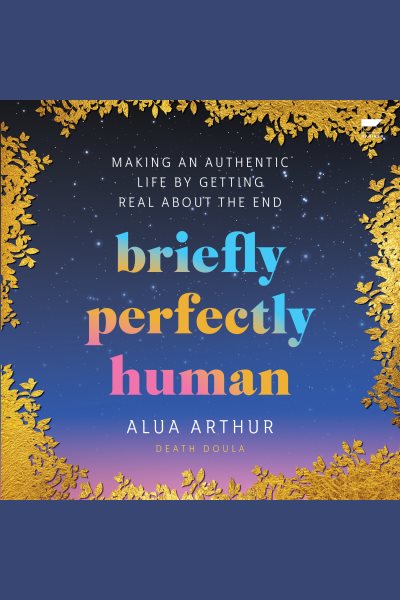 Cover art for Briefly perfectly human [electronic resource] : making an authentic life by getting real about the end / Alua Arthur.