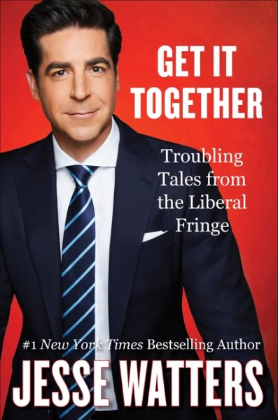 Cover art for Get it together : troubling tales from the liberal fringe / Jesse Watters.
