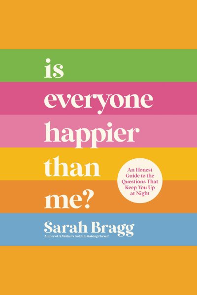 Cover art for Is everyone happier than me? [electronic resource] : an honest guide to the questions that keep you up at night / Sarah Bragg.