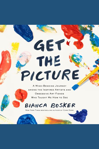 Cover art for Get the picture [electronic resource] : a mind-bending journey among the inspired artists and obsessive art fiends who taught me how to see / Bianca Bosker.