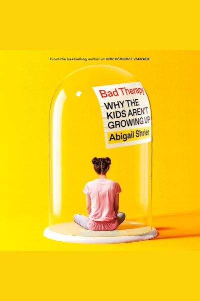 Cover art for Bad therapy [electronic resource] : why the kids aren't growing up / Abigail Shrier.