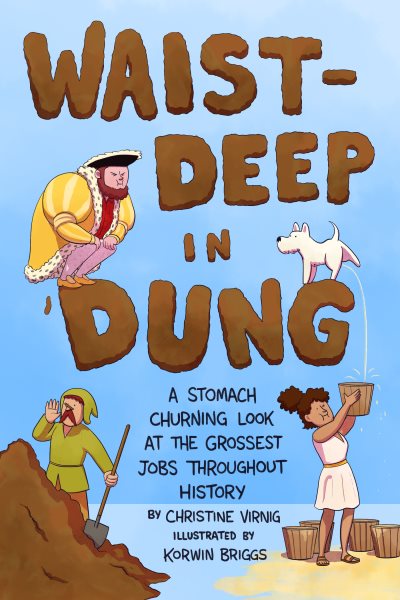 Cover art for Waist-deep in dung : a stomach-churning look at the grossest jobs throughout history / Christine Virnig   illustrated by Korwin Briggs.
