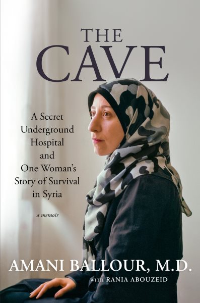 Cover art for The cave : a secret underground hospital and one woman's story of survival in Syria : a memoir / Amani Ballour