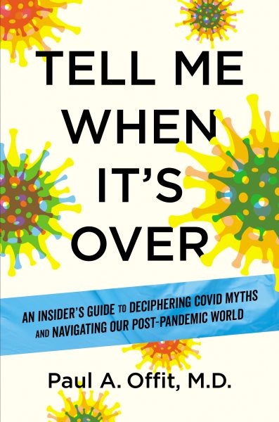 Cover art for Tell me when it's over : an insider's guide to deciphering COVID myths and navigating our post-pandemic world / Paul A. Offit