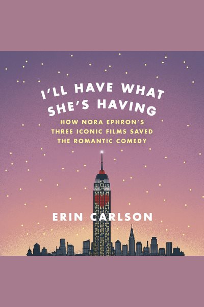 Cover art for I'll have what she's having [electronic resource] : how Nora Ephron's three iconic films saved the romantic comedy / Erin Carlson.