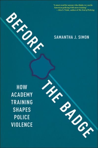 Cover art for Before the badge : how academy training shapes police violence / Samantha J. Simon.