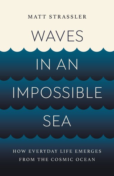 Cover art for Waves in an impossible sea : how everyday life emerges from the cosmic ocean / Matt Strassler.