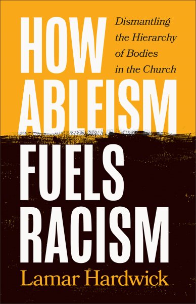 Cover art for How ableism fuels racism : dismantling the hierarchy of bodies in the church / Lamar Hardwick.