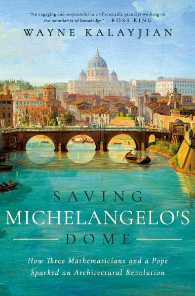 Cover art for Saving Michelangelo's dome : how three mathematicians and a pope sparked an architectural revolution / Wayne Kalayjian.