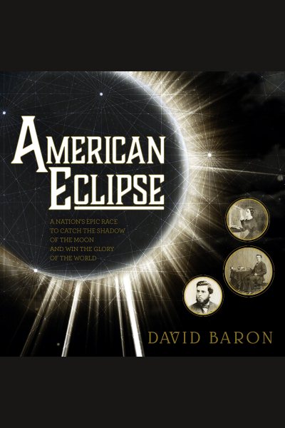 Cover art for American Eclipse : a nation's epic race to catch the shadow of the moon and win the glory of the world [electronic resource] / David Baron.