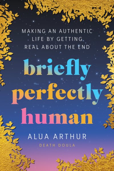 Cover art for Briefly perfectly human : making an authentic life by getting real about the end / Alua Arthur.