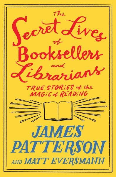Cover art for The secret lives of booksellers and librarians : true stories of the magic of reading / James Patterson and Matt Eversmann with Chris Mooney.