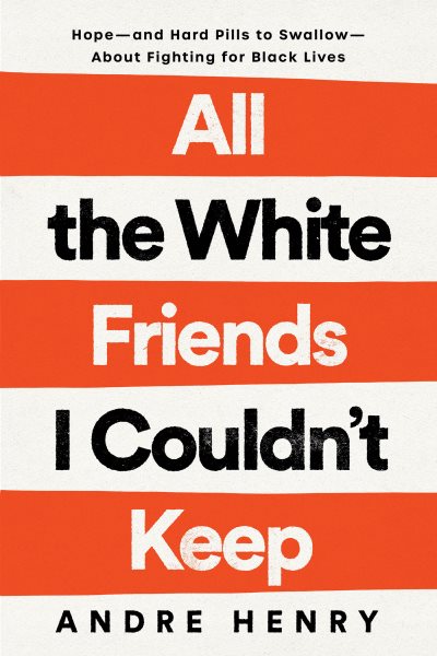 Cover art for All the white friends I couldn't keep : hope--and hard pills to swallow--about fighting for black lives / Andre Henry.