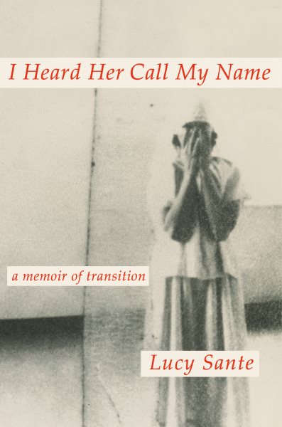 Cover art for I heard her call my name : a memoir of transition / Lucy Sante.