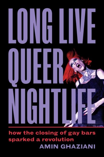 Cover art for Long live queer nightlife : how the closing of gay bars sparked a revolution / Amin Ghaziani.