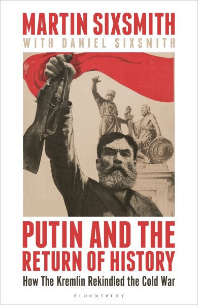 Cover art for Putin and the return of history : how the Kremlin rekindled the Cold War / Martin Sixsmith with Daniel Sixsmith.