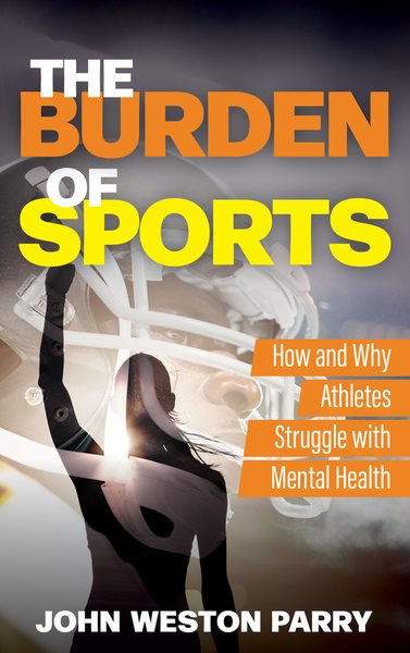 Cover art for The burden of sports : how and why athletes struggle with mental health / John Weston Parry.
