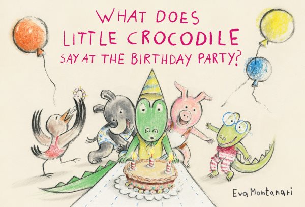 Cover art for What does little crocodile say at the birthday party? / Eva Montanari.