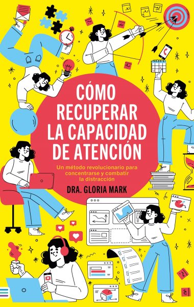Cover art for Cómo recuperar la capacidad de atención : un método revolucionario para concentrarse y combatir la distracción / Dra. Gloria Mark   traducción de Antonio Rivas Gonzálvez.