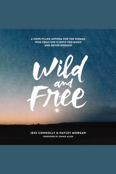 Cover art for Wild and Free : A Hope-Filled Anthem for the Woman Who Feels She Is Both Too Much and Never Enough [electronic resource] / Hayley Morgan and Jess Connolly.