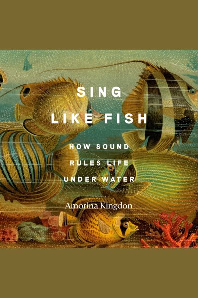 Cover art for Sing like fish [electronic resource] : how sound rules life under water / Amorina Kingdon.