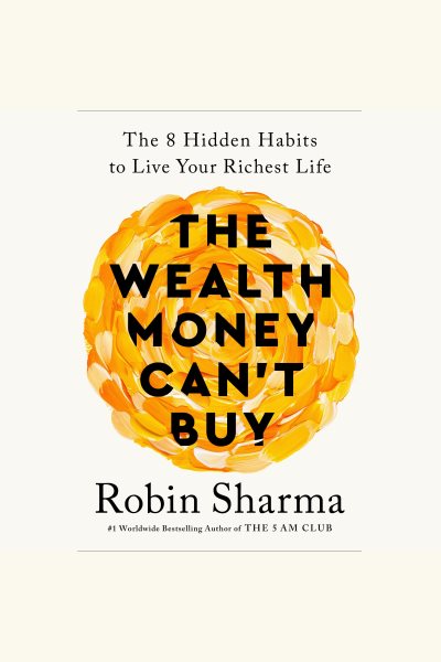 Cover art for The wealth money can't buy [electronic resource] : the eight hidden habits to live your richest life / Robin Sharma.