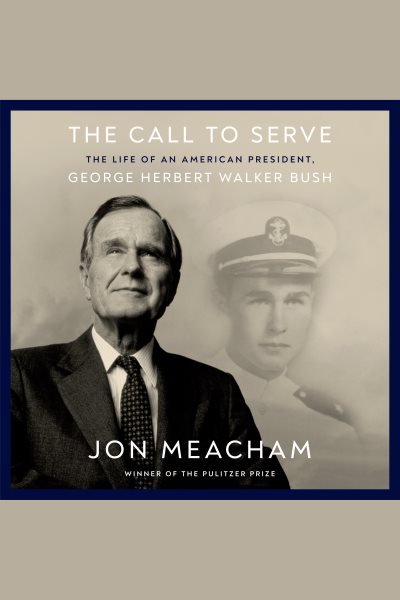 Cover art for The call to serve [electronic resource] : the life of President George Herbert Walker Bush / Jon Meacham.