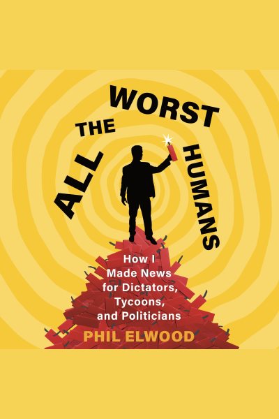 Cover art for All the worst humans [electronic resource] : how I made news for dictators