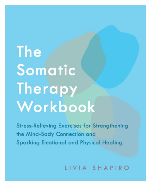 Cover art for The Somatic Therapy Workbook : Stress-Relieving Exercises for Strengthening the Mind-Body Connection and Sparking Emotional and Phy [electronic resource] / Livia Shapiro.