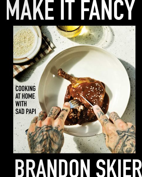 Cover art for Make it fancy : cooking at home with Sad Papi / Brandon Skier   photography by Dylan James Ho and Jeni Afuso.