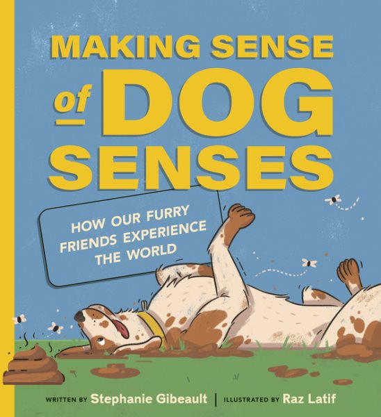 Cover art for Making sense of dog senses : how our furry friends experience the world / written by Stephanie Gibeault   illustrated by Raz Latif.