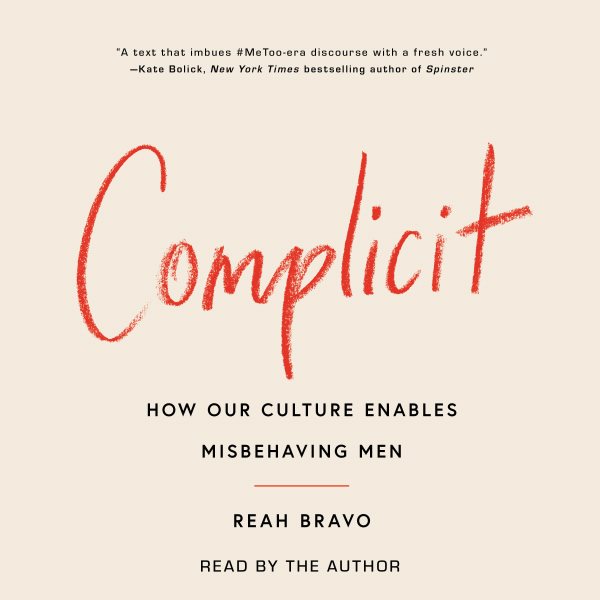 Cover art for Complicit [electronic resource] : how our culture enables misbehaving men / Reah Bravo.