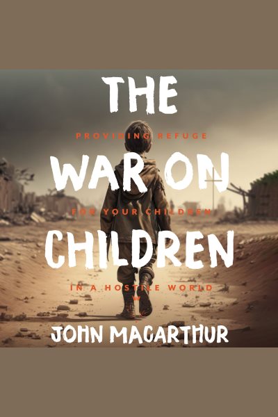 Cover art for The War on Children : Providing Refuge for Your Children in a Hostile World [electronic resource] / John F. MacArthur Jr..