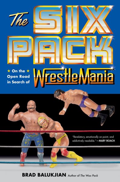 Cover art for The six pack : on the open road in search of WrestleMania / Brad Balukjian.