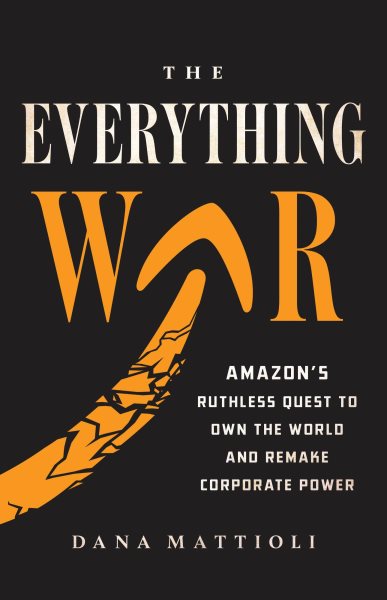 Cover art for The everything war : Amazon's ruthless quest to own the world and remake corporate power / Dana Mattioli.
