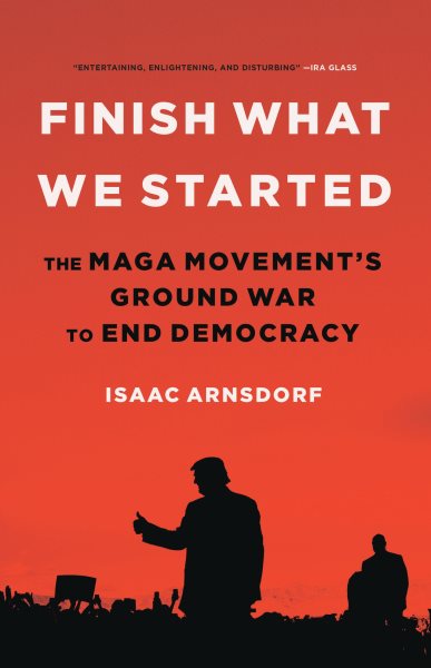 Cover art for Finish what we started : the MAGA movement's ground war to end democracy / Isaac Arnsdorf.
