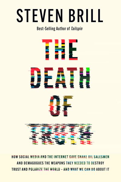 Cover art for The death of truth : how social media and the internet gave snake oil salesmen and demagogues the weapons to destroy trust and polarize the world--and what we can do about it / Steven Brill.