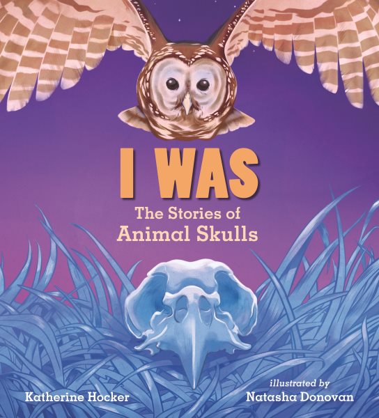 Cover art for I was : the stories of animal skulls / Katherine Hocker   illustrated by Natasha Donovan.