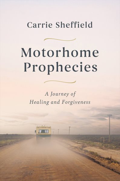 Cover art for Motorhome prophecies : a journey of healing and forgiveness / Carrie Sheffield.